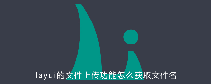 layui的文件上传功能怎么获取文件名