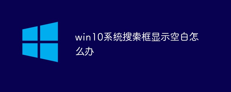 202106190505268049610 win10系统搜索框显示空白怎么办