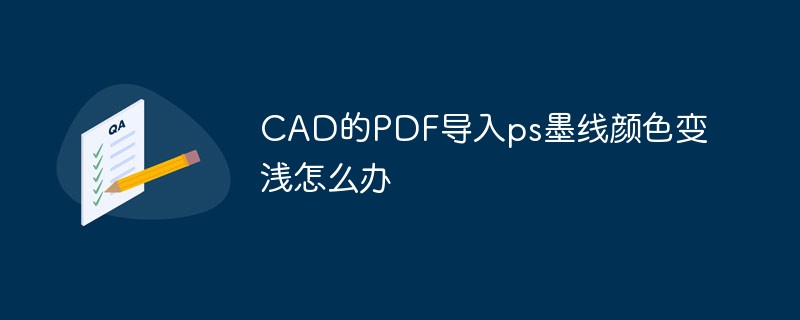 CAD的PDF导入ps墨线颜色变浅怎么办-PS教程