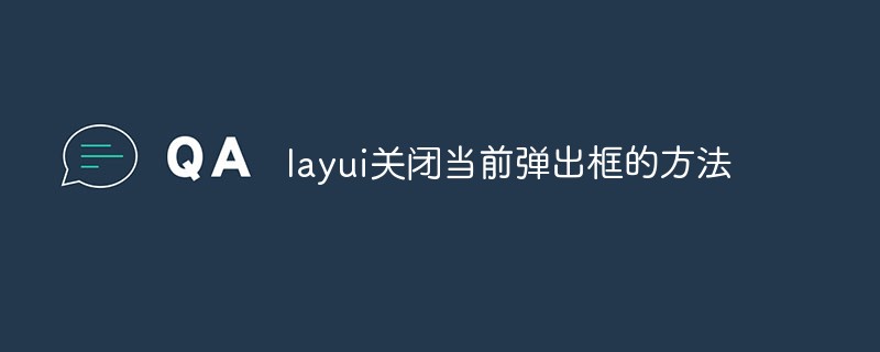 layui关闭当前弹出框的方法