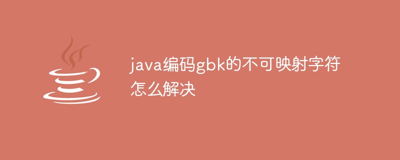 202106191259246469980 java编码gbk的不可映射字符怎么解决-Java基础