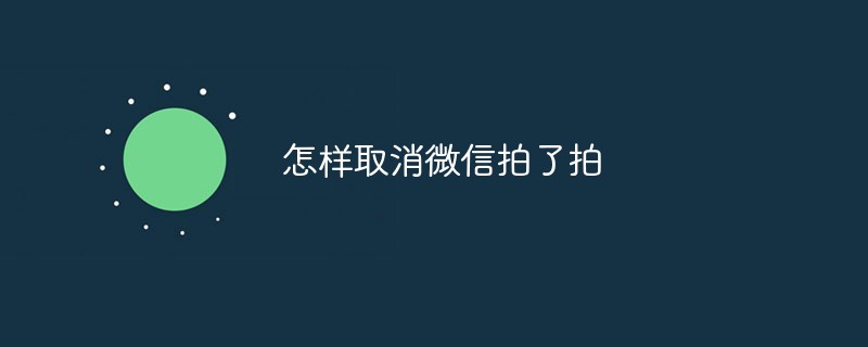 2021062013085510255460 怎样取消微信拍了拍