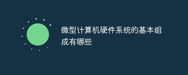 2021062013130916158670 微型计算机硬件系统的基本组成有哪些