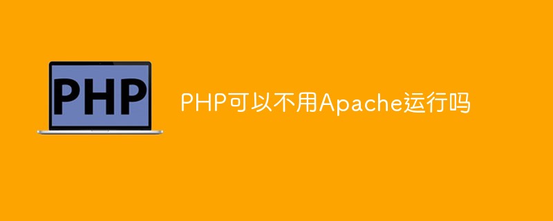 2021062013335315068150 PHP可以不用Apache运行吗