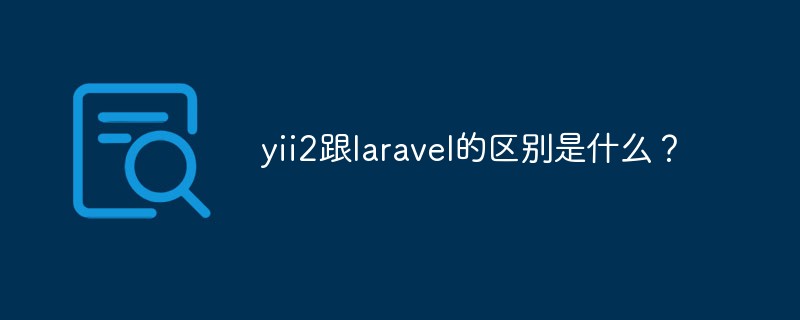yii2跟laravel的区别是什么？