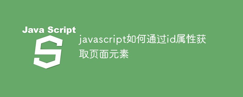 2021062014410613219550 javascript如何通过id属性获取页面元素