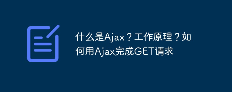 2021062014433819809140 什么是Ajax?工作原理?如何用Ajax完成GET请求