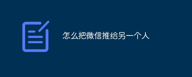 2021062014480015912950 怎么把微信推给另一个人