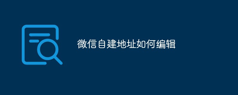 2021062014481816025690 微信自建地址如何编辑
