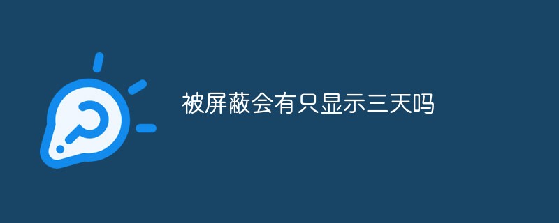 2021062014513619775710 被屏蔽会有只显示三天吗