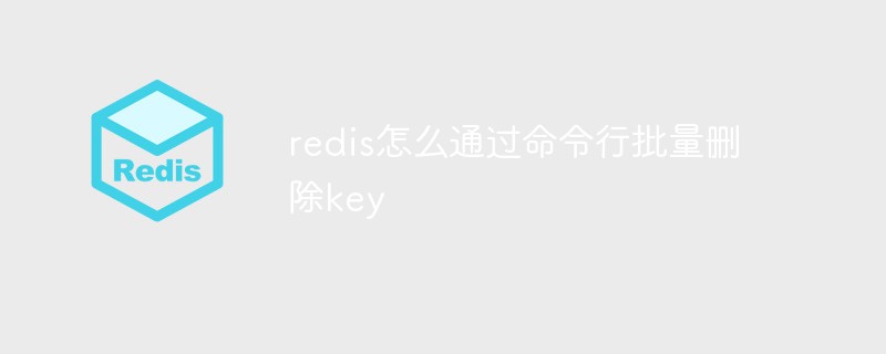 redis怎么通过命令行批量删除key