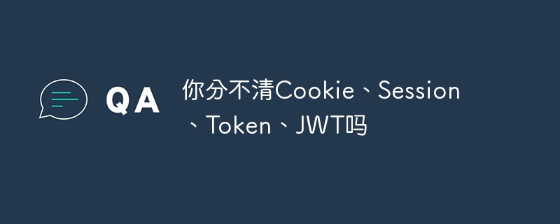 你还傻傻分不清Cookie、Session、Token、JWT吗？