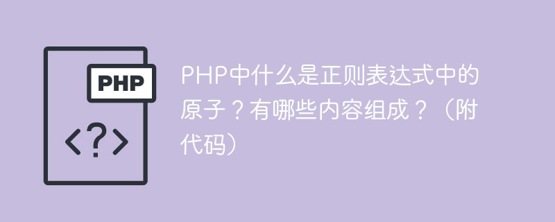 2021062103413118919440 PHP中什么是正则表达式中的原子?有哪些内容组成?(附代码)
