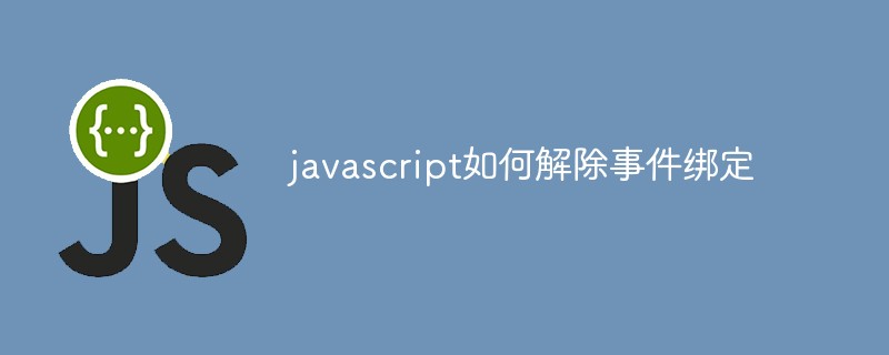 2021062103503210567820 javascript如何解除事件绑定