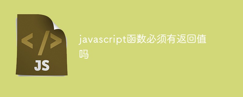 2021062103510419120000 javascript函数必须有返回值吗