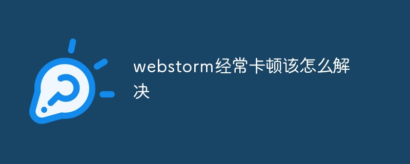 webstorm经常卡顿该怎么解决