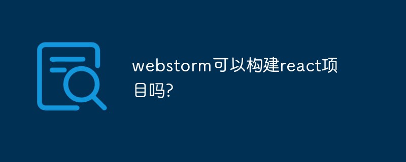 2021062103535519450880 webstorm可以构建react项目吗?