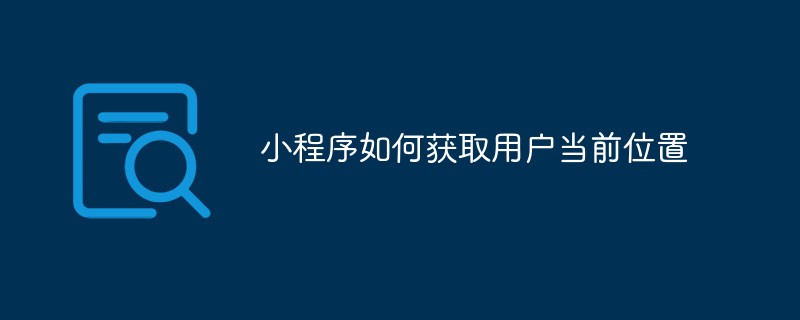 小程序如何获取用户当前位置