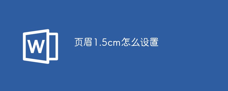 2021062104002111690510 页眉1.5cm怎么设置