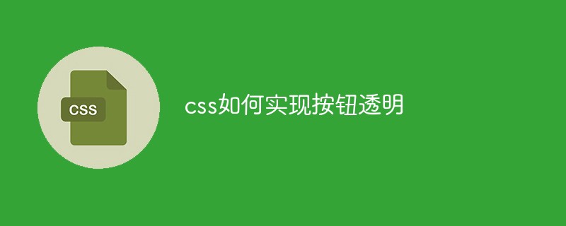 2021062104262015456860 css如何实现按钮透明