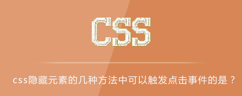 2021062104280014439250 css隐藏元素的几种方法中可以触发点击事件的是?