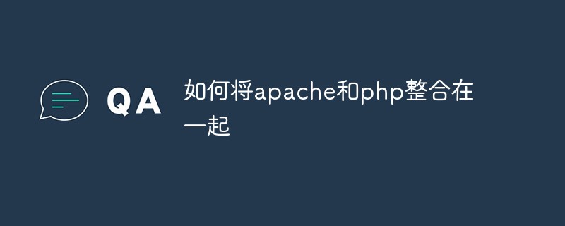 2021062105053913858810 如何将apache和php整合在一起