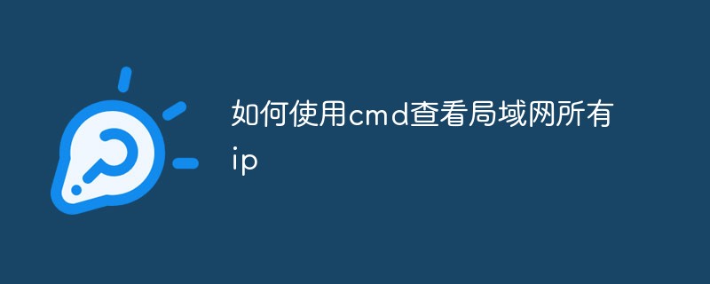 如何使用cmd查看局域网所有ip