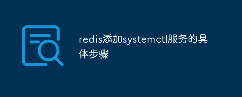 2021062106091315422700 redis添加systemctl服务的具体步骤