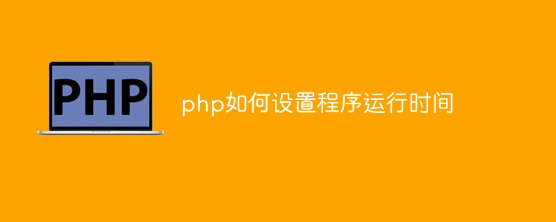2021062106402911363330 php如何设置程序运行时间