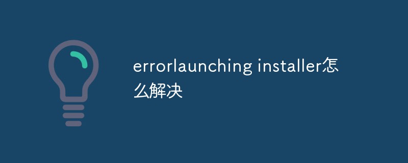 2021062106403613376980 errorlaunching installer怎么解决