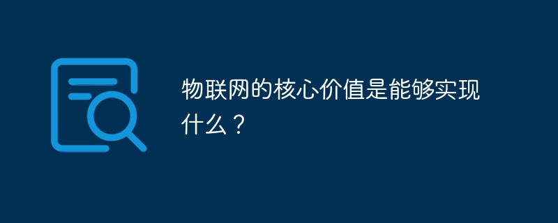 2021062106421215203170 物联网的核心价值是能够实现什么?