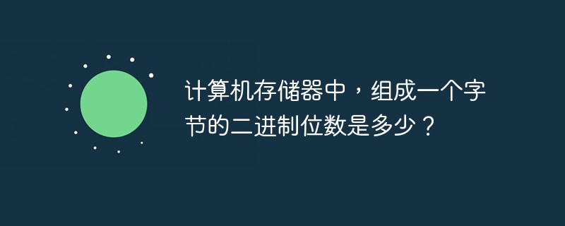 计算机存储器中，组成一个字节的二进制位数是多少？