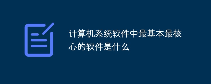 2021062106472012776500 计算机系统软件中最基本最核心的软件是什么