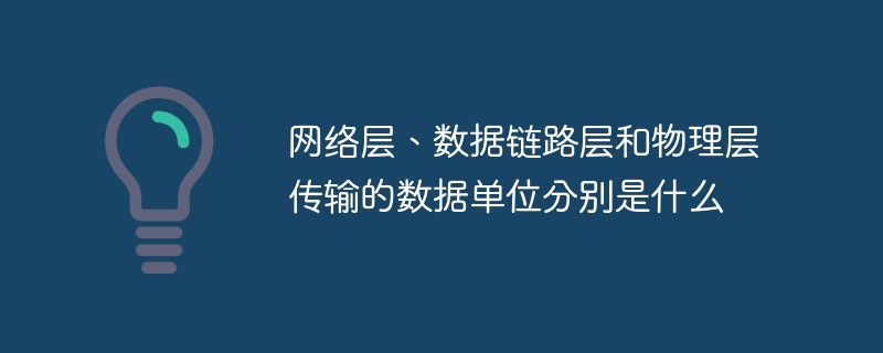 网络层、数据链路层和物理层传输的数据单位分别是什么