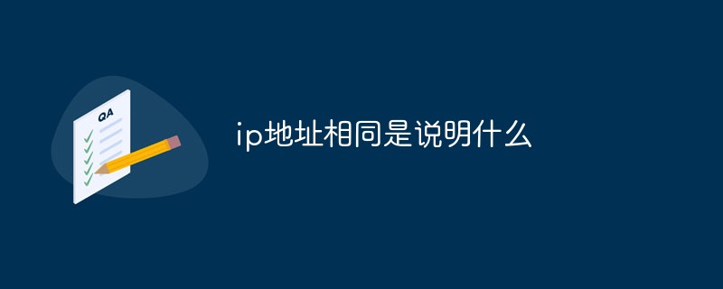 2021062106532916718960 ip地址相同是说明什么