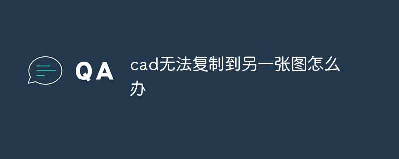 2021062106534312848860 cad无法复制到另一张图怎么办