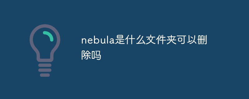 2021062106535216502930 nebula是什么文件夹可以删除吗