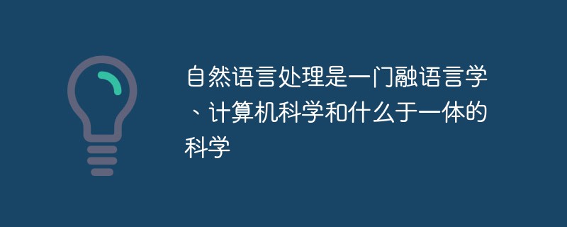 2021062106540711382380 自然语言处理是一门融语言学、计算机科学和什么于一体的科学