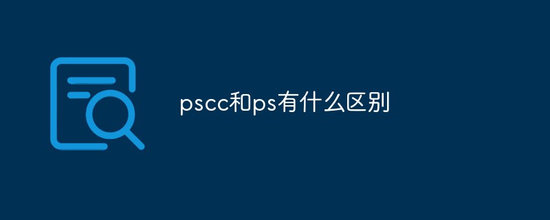 2021062106542715464560 pscc和ps有什么区别