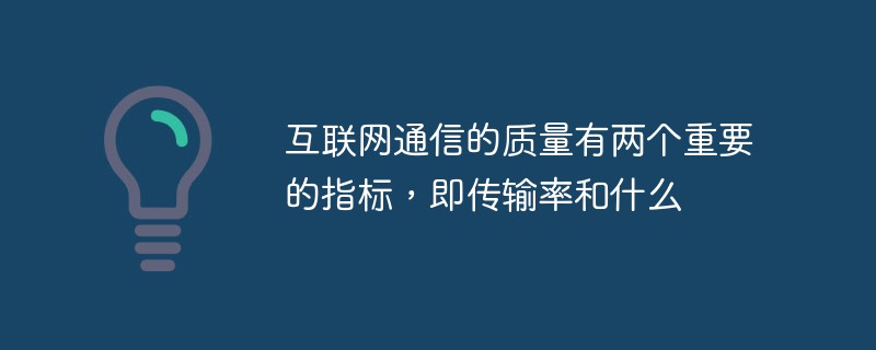 互联网通信的质量有两个重要的指标，即传输率和什么