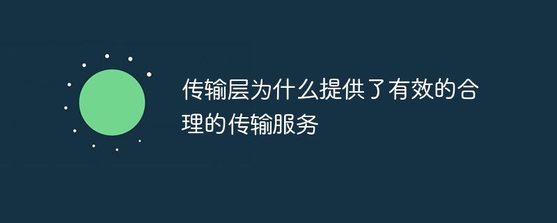2021062106551515706360 传输层为什么提供了有效的合理的传输服务
