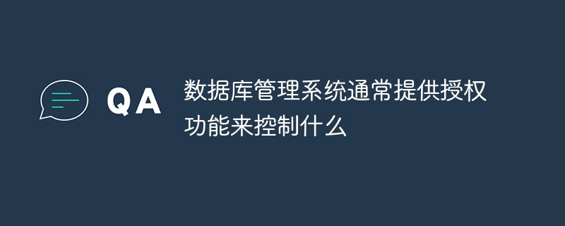 数据库管理系统通常提供授权功能来控制什么