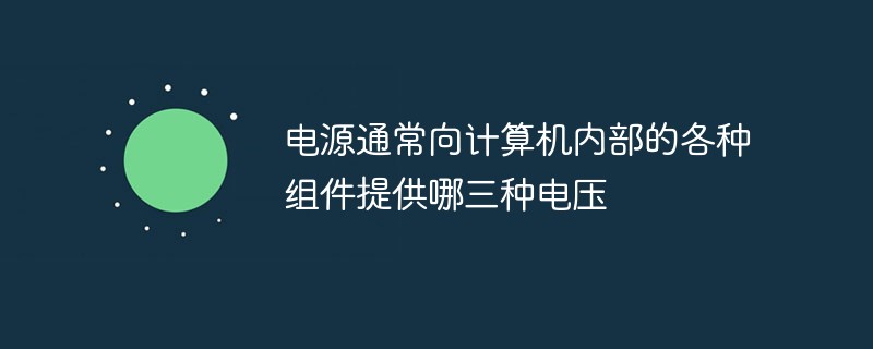 电源通常向计算机内部的各种组件提供哪三种电压