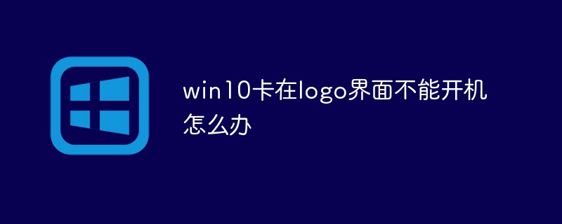 2021062107060111692790 win10卡在logo界面不能开机怎么办