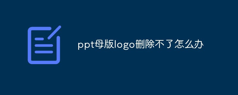 2021062107060411415380 ppt母版logo删除不了怎么办
