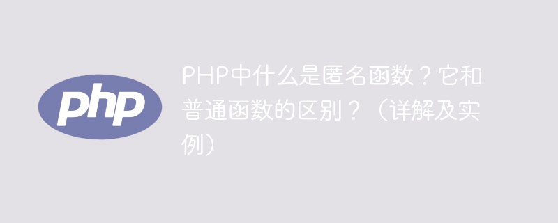 2021062107200017901210 PHP中什么是匿名函数?它和普通函数的区别?(详解及实例)