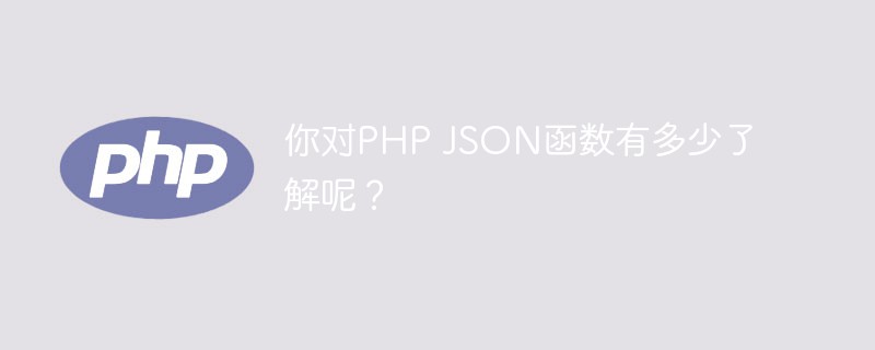 2021062107202412303480 你对PHP JSON函数有多少了解呢?