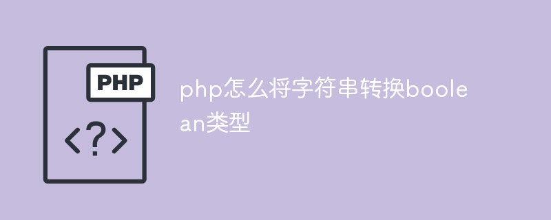 2021062107204310534250 php怎么将字符串转换boolean类型