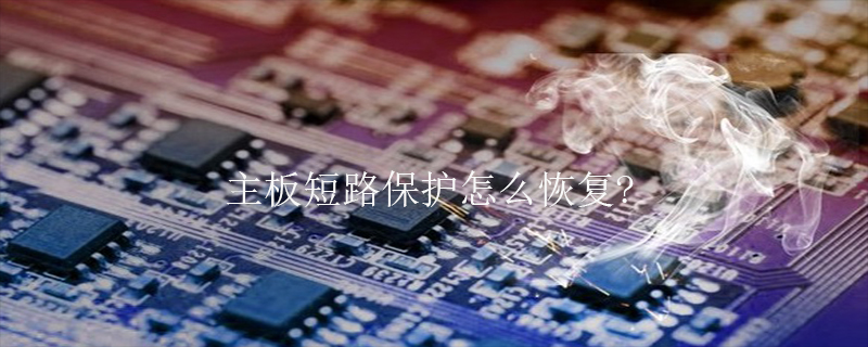 2021062107393115701210 主板短路保护怎么恢复?