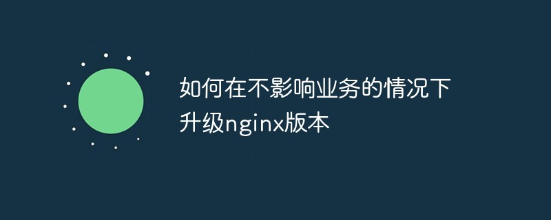 如何在不影响业务的情况下升级nginx版本